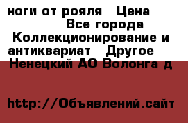 ноги от рояля › Цена ­ 19 000 - Все города Коллекционирование и антиквариат » Другое   . Ненецкий АО,Волонга д.